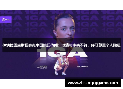 伊埃拉回应斯瓦泰克中国媳妇传闻：澄清与事实不符，呼吁尊重个人隐私