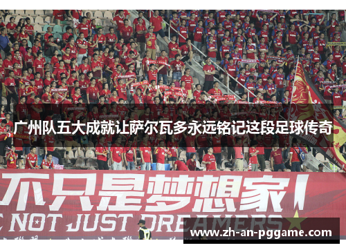 广州队五大成就让萨尔瓦多永远铭记这段足球传奇