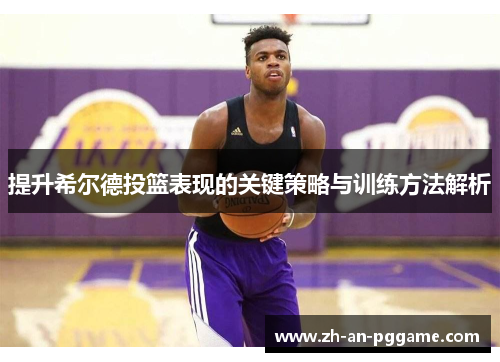 提升希尔德投篮表现的关键策略与训练方法解析