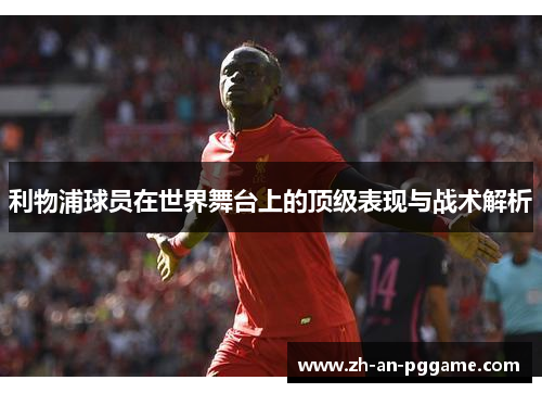 利物浦球员在世界舞台上的顶级表现与战术解析