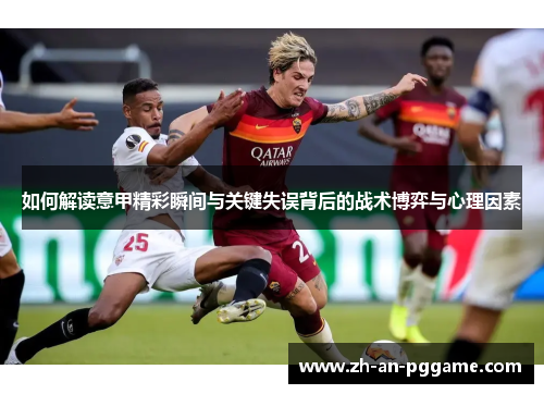 如何解读意甲精彩瞬间与关键失误背后的战术博弈与心理因素