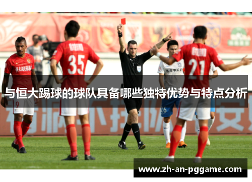 与恒大踢球的球队具备哪些独特优势与特点分析 与恒大踢球的球队具备哪些独特优势与特点分析