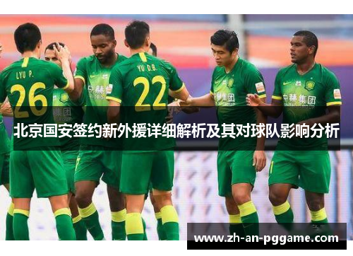 北京国安签约新外援详细解析及其对球队影响分析 北京国安签约新外援详细解析及其对球队影响分析