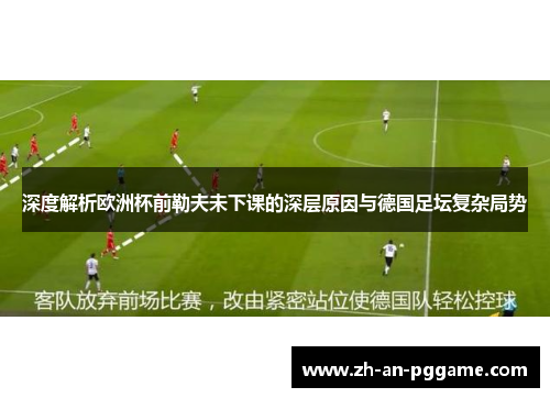 深度解析欧洲杯前勒夫未下课的深层原因与德国足坛复杂局势