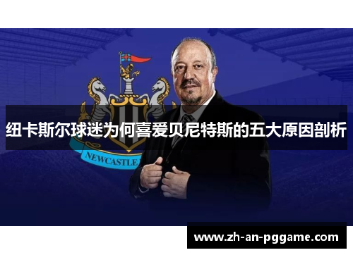 纽卡斯尔球迷为何喜爱贝尼特斯的五大原因剖析