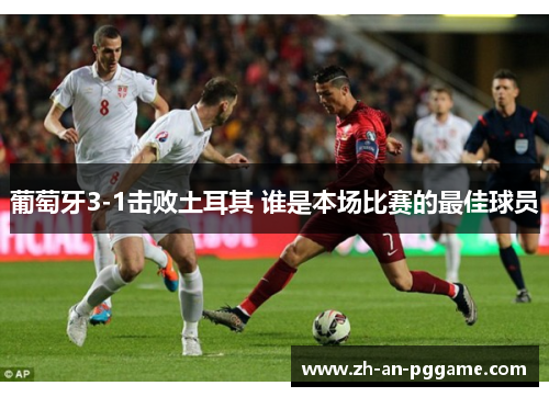 葡萄牙3-1击败土耳其 谁是本场比赛的最佳球员 葡萄牙3-1击败土耳其 谁是本场比赛的最佳球员