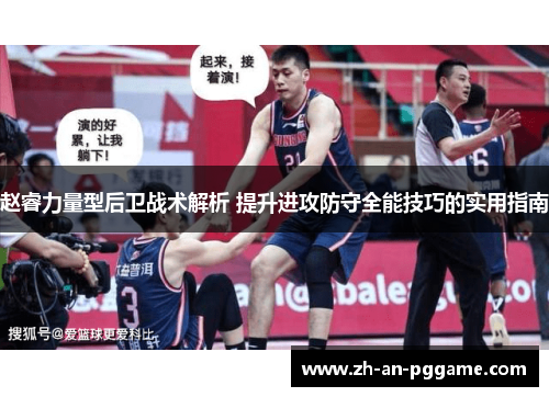 赵睿力量型后卫战术解析 提升进攻防守全能技巧的实用指南 赵睿力量型后卫战术解析 提升进攻防守全能技巧的实用指南