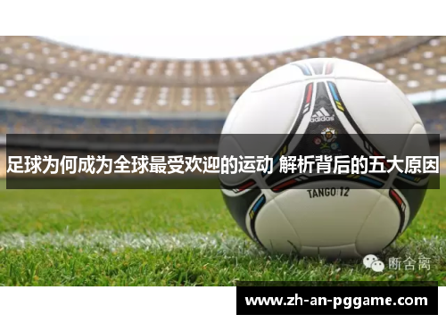 足球为何成为全球最受欢迎的运动 解析背后的五大原因 足球为何成为全球最受欢迎的运动 解析背后的五大原因