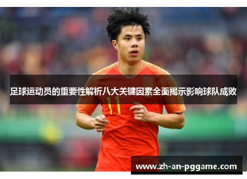 足球运动员的重要性解析八大关键因素全面揭示影响球队成败 足球运动员的重要性解析八大关键因素全面揭示影响球队成败