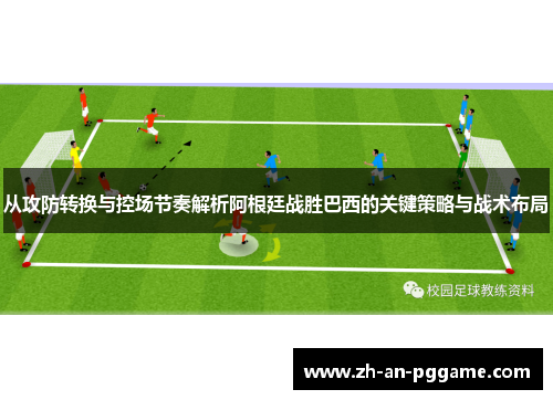 从攻防转换与控场节奏解析阿根廷战胜巴西的关键策略与战术布局 从攻防转换与控场节奏解析阿根廷战胜巴西的关键策略与战术布局