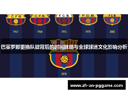 巴塞罗那更换队徽背后的时间脉络与全球球迷文化影响分析 巴塞罗那更换队徽背后的时间脉络与全球球迷文化影响分析