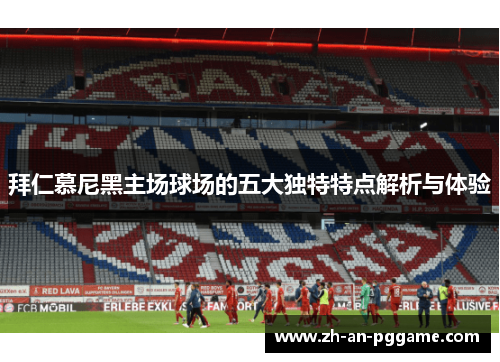 拜仁慕尼黑主场球场的五大独特特点解析与体验