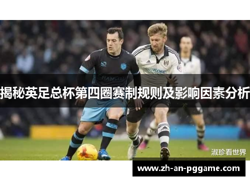 揭秘英足总杯第四圈赛制规则及影响因素分析 揭秘英足总杯第四圈赛制规则及影响因素分析