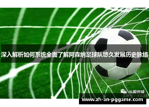 深入解析如何系统全面了解阿森纳足球队悠久发展历史脉络 深入解析如何系统全面了解阿森纳足球队悠久发展历史脉络