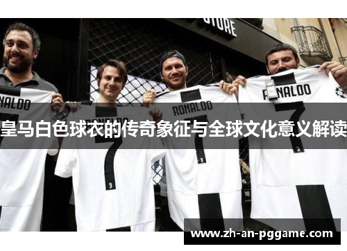 皇马白色球衣的传奇象征与全球文化意义解读 皇马白色球衣的传奇象征与全球文化意义解读