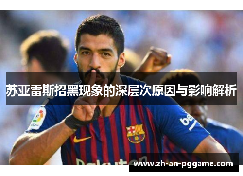 苏亚雷斯招黑现象的深层次原因与影响解析