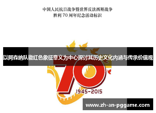 以阿森纳队徽红色象征意义为中心探讨其历史文化内涵与传承价值观 以阿森纳队徽红色象征意义为中心探讨其历史文化内涵与传承价值观