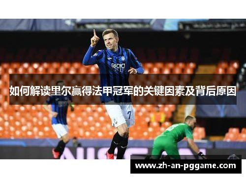 如何解读里尔赢得法甲冠军的关键因素及背后原因