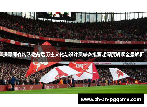 探寻阿森纳队徽背后历史文化与设计灵感多维源起深度解读全景解析 探寻阿森纳队徽背后历史文化与设计灵感多维源起深度解读全景解析
