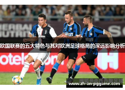欧国联赛的五大特色与其对欧洲足球格局的深远影响分析 欧国联赛的五大特色与其对欧洲足球格局的深远影响分析