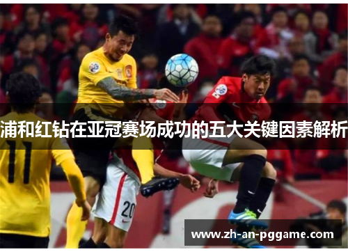 浦和红钻在亚冠赛场成功的五大关键因素解析