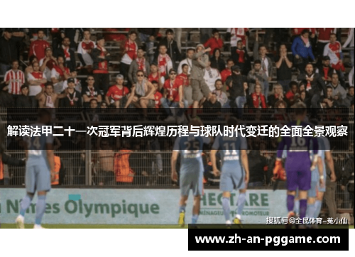 解读法甲二十一次冠军背后辉煌历程与球队时代变迁的全面全景观察