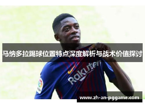 马纳多拉踢球位置特点深度解析与战术价值探讨