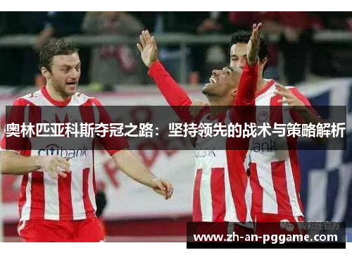 奥林匹亚科斯夺冠之路：坚持领先的战术与策略解析