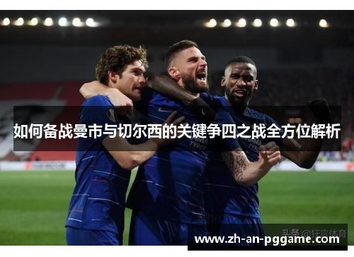 如何备战曼市与切尔西的关键争四之战全方位解析 如何备战曼市与切尔西的关键争四之战全方位解析