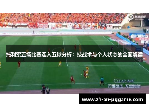 托利索五场比赛连入五球分析:技战术与个人状态的全面解读 托利索五场比赛连入五球分析:技战术与个人状态的全面解读