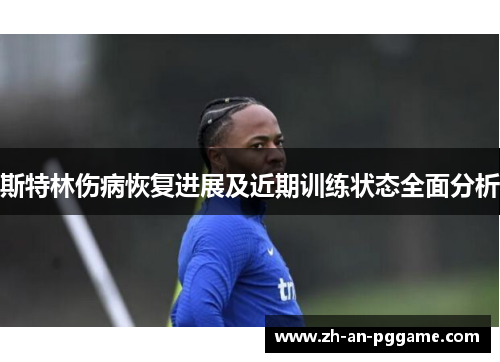 斯特林伤病恢复进展及近期训练状态全面分析