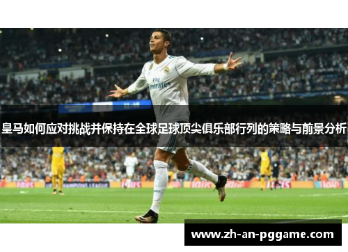 皇马如何应对挑战并保持在全球足球顶尖俱乐部行列的策略与前景分析 皇马如何应对挑战并保持在全球足球顶尖俱乐部行列的策略与前景分析