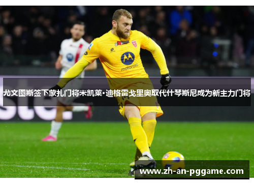 尤文图斯签下蒙扎门将米凯莱·迪格雷戈里奥取代什琴斯尼成为新主力门将