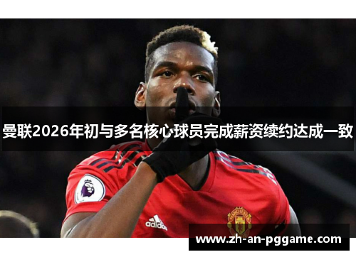 曼联2026年初与多名核心球员完成薪资续约达成一致 曼联2026年初与多名核心球员完成薪资续约达成一致