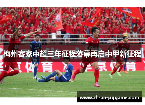梅州客家中超三年征程落幕再启中甲新征程 梅州客家中超三年征程落幕再启中甲新征程