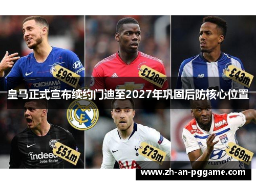 皇马正式宣布续约门迪至2027年巩固后防核心位置 皇马正式宣布续约门迪至2027年巩固后防核心位置