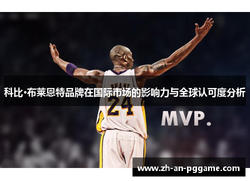 科比·布莱恩特品牌在国际市场的影响力与全球认可度分析 科比·布莱恩特品牌在国际市场的影响力与全球认可度分析