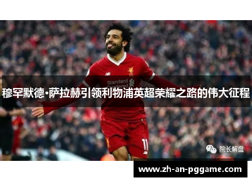 穆罕默德·萨拉赫引领利物浦英超荣耀之路的伟大征程