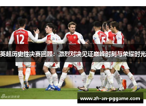 英超历史性决赛回顾：激烈对决见证巅峰时刻与荣耀时光