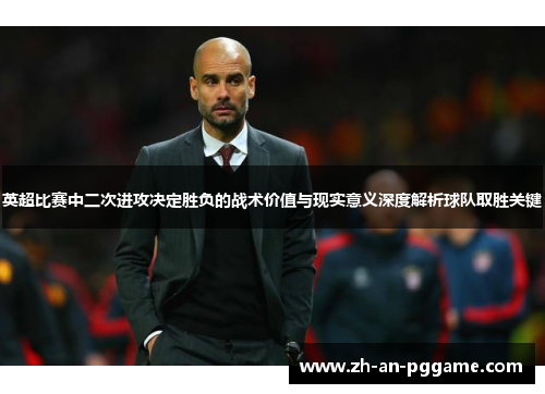 英超比赛中二次进攻决定胜负的战术价值与现实意义深度解析球队取胜关键