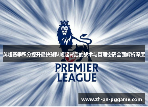 英超赛季积分提升最快球队崛起背后的战术与管理密码全面解析深度