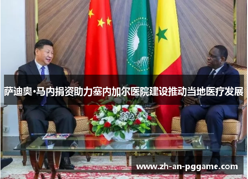 萨迪奥·马内捐资助力塞内加尔医院建设推动当地医疗发展