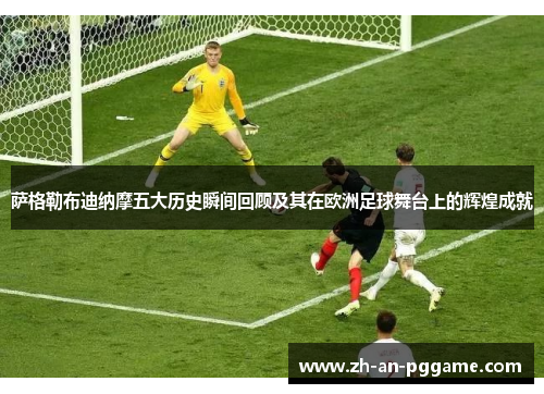 萨格勒布迪纳摩五大历史瞬间回顾及其在欧洲足球舞台上的辉煌成就