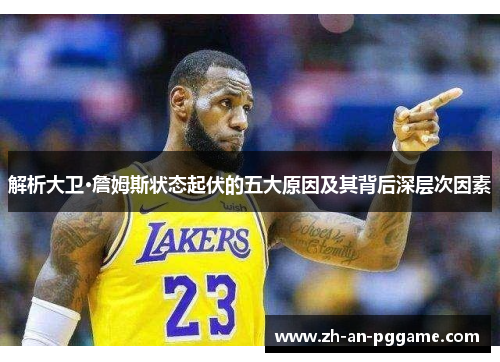 解析大卫·詹姆斯状态起伏的五大原因及其背后深层次因素