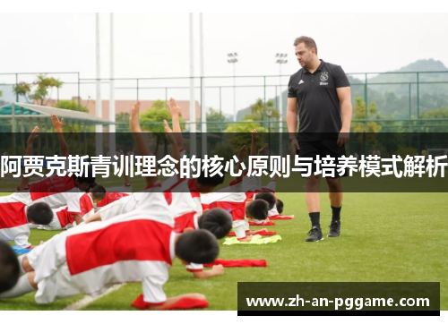 阿贾克斯青训理念的核心原则与培养模式解析 阿贾克斯青训理念的核心原则与培养模式解析