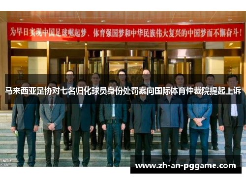 马来西亚足协对七名归化球员身份处罚案向国际体育仲裁院提起上诉 马来西亚足协对七名归化球员身份处罚案向国际体育仲裁院提起上诉