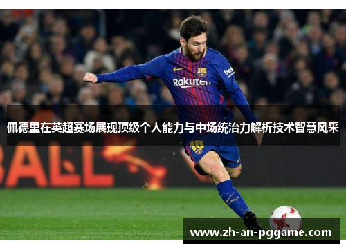 佩德里在英超赛场展现顶级个人能力与中场统治力解析技术智慧风采 佩德里在英超赛场展现顶级个人能力与中场统治力解析技术智慧风采