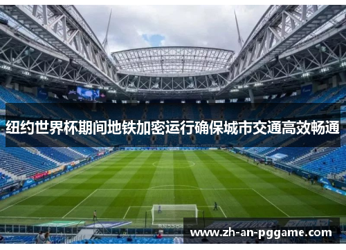 纽约世界杯期间地铁加密运行确保城市交通高效畅通 纽约世界杯期间地铁加密运行确保城市交通高效畅通