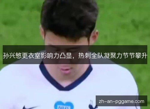 孙兴慜更衣室影响力凸显，热刺全队凝聚力节节攀升