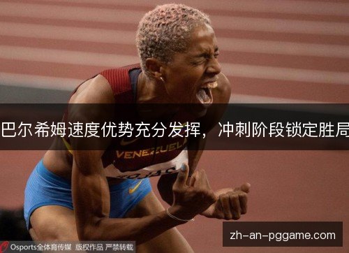巴尔希姆速度优势充分发挥,冲刺阶段锁定胜局 巴尔希姆速度优势充分发挥,冲刺阶段锁定胜局